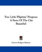 book cover of Two Little Pilgrims' Progress - A Story of the City Beautiful by Frances Hodgson Burnett