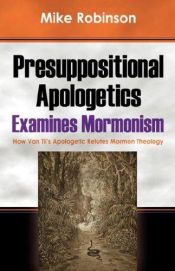 book cover of Presuppositional Apologetics Examines Mormonism: How Van Til's Apologetic Refutes Mormon Theology by Mike Robinson