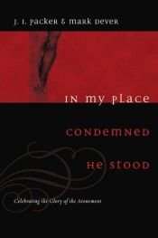 book cover of In My Place Condemned He Stood: Celebrating the Glory of the Atonement by James I. Packer