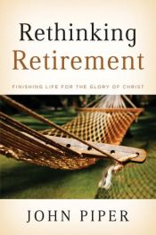 book cover of Rethinking retirement : finishing life for the glory of Christ by John Piper
