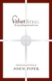 book cover of Velvet Steel: The Joy of Being Married to You: Selections from Poems of John Piper by John Piper