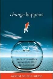 book cover of Change happens : when to try harder and when to stop trying so hard by Avrum Geurin Weiss