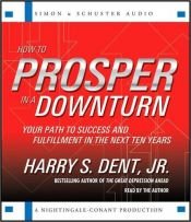 book cover of How to Prosper in a Downturn: Your Path to Success and Fulfillment in the Next Ten Years by Harry S. Dent
