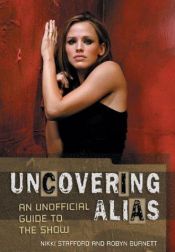 book cover of Uncovering Alias: An Unofficial Guide to the Show by Nikki Stafford