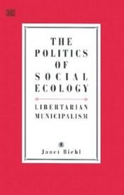 book cover of The politics of social ecology : libertarian municipalism by Джанет Биэль