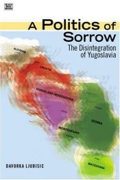 book cover of A Politics of Sorrow: The Disintegration of Yugoslavia by Davorka Ljubisic