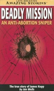 book cover of Deadly Mission: The Story of an Abortion Killer (Late Breaking Amazing Stories) by Jon Wells