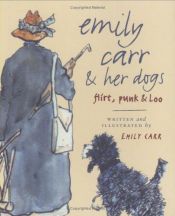 book cover of Emily Carr and Her Dogs: Flirt, Punk, and Loo by Emily Carr
