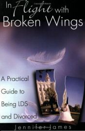 book cover of In Flight With Broken Wings: A Guide to Being LDS and Divorced by Jennifer James