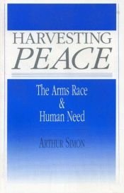 book cover of Harvesting peace : the arms race & human need by Arthur Simon