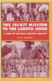 book cover of The Jesuit Mission to the Lakota Sioux: A Study of Pastoral Ministry, 1886-1945 by Ross Enochs
