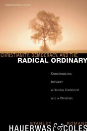 book cover of Christianity, Democracy, and the Radical Ordinary: Conversations Between a Radical Democrat and a Christian (Theopolitic by Stanley Hauerwas
