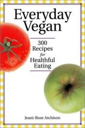 book cover of Everyday Vegan: 300 Recipes for Healthful Eating by Jeani-Rose Atchison