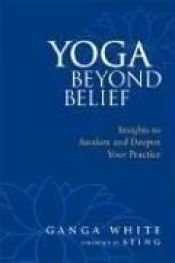 book cover of Yoga Beyond Belief: Insights to Awaken and Deepen Your Practice by Ganga White