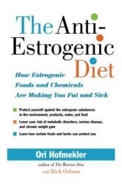 book cover of The Anti-Estrogenic Diet: How Estrogenic Foods and Chemicals Are Making You Fat and Sick by Ori Hofmekler