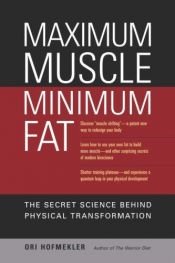book cover of Maximum Muscle, Minimum Fat: The Secret Science Behind Physical Transformation by Ori Hofmekler
