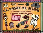 book cover of Classical kids : an activity guide to life in Ancient Greece and Rome by Laurie Winn Carlson