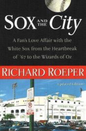 book cover of Sox and the City: A Fan's Love Affair with the White Sox from the Heartbreak of '67 to the Wizards of Oz by Richard Roeper