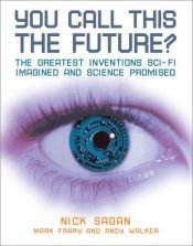 book cover of You Call This the Future?: The Greatest Inventions Sci-Fi Imagined and Science Promised by Nick Sagan