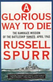 book cover of A Glorious Way to Die: The Kamikaze Mission of the Battleship Yamato, April 1945 by Russell Spurr