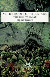 book cover of At the roots of the stars : the short plays by Djuna Barnes