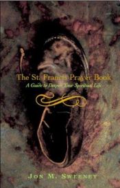 book cover of The St. Francis prayer book : a guide to deepen your spiritual life by Jon M. Sweeney