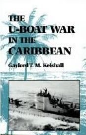 book cover of The U-Boat War in the Caribbean by Gaylord T. M. Kelshall