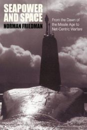 book cover of Seapower and space: from the dawn of the missile age to net-centric warfare by Norman Friedman