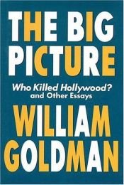 book cover of The Big Picture: Who Killed Hollywood and Other Essays by William Goldman
