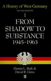 book cover of A History of West Germany Vol 1: From Shadow to Substance, 1945-1963 (History of West Germany) by Dennis L. Bark