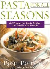 book cover of Pasta for All Seasons: 125 Vegetarian Pasta Recipes for Family and Friends by Robin Robertson