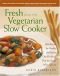 Fresh from the Vegetarian Slow Cooker : 200 Recipes for Healthy and Hearty One-Pot Meals that Are Ready When You are