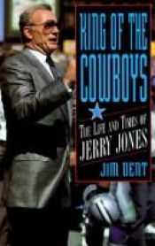 book cover of King of the Cowboys: The Life and Times of Jerry Jones by Jim Dent