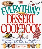 book cover of The Everything Dessert Cookbook, 300 fantastic desserts for every occasion and taste-extravagant trifles, truffles, tart by Lisa Shaw