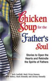 book cover of Chicken Soup for the Father's Soul, 101 Stories to Open the Hearts and Rekindle the Spirits of Fathers (Chicken Soup for the Soul) by Jack Canfield
