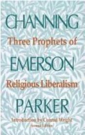 book cover of Three prophets of religious liberalism: Channing, Emerson, Parker by Conrad Wright