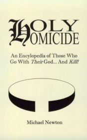 book cover of Holy Homicide: An Encyclopedia of Those Who Go With Their God & Kill by Michael Newton