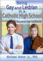 book cover of Being Gay and Lesbian in a Catholic High School: Beyond the Uniform (Haworth Gay and Lesbian Studies) by Michael J. S. Maher