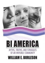 book cover of Bi America : Myths, Truths, and Struggles of an Invisible Community by William E. Burleson