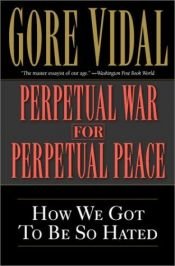 book cover of Perpetual War For Perpetual Peace: How We Got To Be So Hated by Gore Vidal