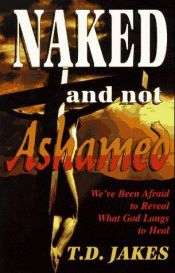 book cover of Naked and not ashamed : we've been afraid to reveal what God longs to heal by T. D. Jakes