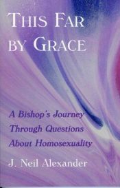book cover of This Far by Grace: A Bishop's Journey Through Questions of Homosexuality by J. Neil Alexander