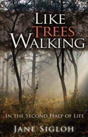 book cover of Like Trees Walking: In the Second Half of Life by Jane Sigloh