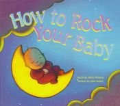 book cover of How to Rock Your Baby: Words by Sibley Fleming ; Pictures by John Amoss by Sibley Flemming