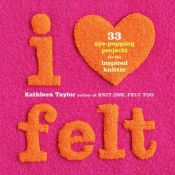 book cover of I Heart Felt: 33 Eye-Popping Projects for the Inspired Knitter by Kathleen Taylor