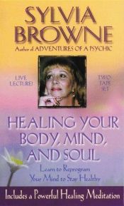 book cover of Healing Your Body, Mind, and Soul: Learn to Reprogram Your Mind to Stay Healthy by Sylvia Browne