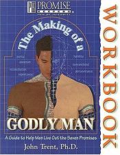 book cover of The making of a godly man workbook : a guide to help men live out the seven promises by John T. Trent