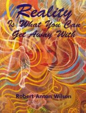 book cover of Reality Is What You Can Get Away With by Robert Anton Wilson