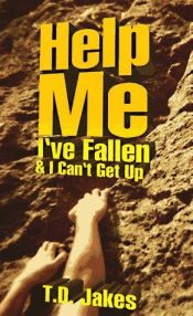 book cover of Help Me I'Ve Fallen: And I Can't Get Up by T. D. Jakes