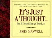 book cover of It's Just a Thought ..but It Could Change Your Life: Life's Little Lessons on Leadership by John C. Maxwell
